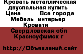 Кровать металлическая двуспальная купить › Цена ­ 850 - Все города Мебель, интерьер » Кровати   . Свердловская обл.,Красноуфимск г.